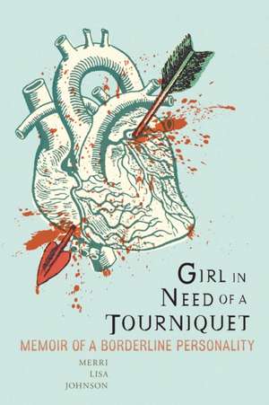 Girl in Need of a Tourniquet: Memoir of a Borderline Personality de Merri Lisa Johnson