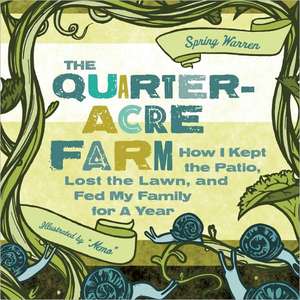 The Quarter-Acre Farm: How I Kept the Patio, Lost the Lawn, and Fed My Family for a Year de Spring Warren