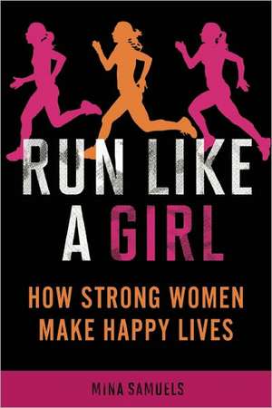 Run Like a Girl: How Strong Women Make Happy Lives de Mina Samuels