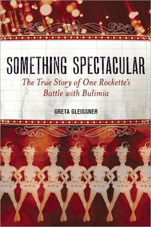 Something Spectacular: The True Story of One Rockette's Battle with Bulimia de Greta Gleissner