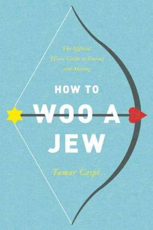 How to Woo a Jew: The Modern Jewish Guide to Dating and Mating de Tamar Caspi