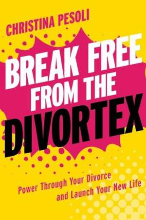 Break Free from the Divortex: Power Through Your Divorce and Launch Your New Life de Christina Pesoli