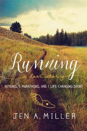 Running: A Love Story: 10 Years, 5 Marathons, and 1 Life-Changing Sport de Jen A. Miller