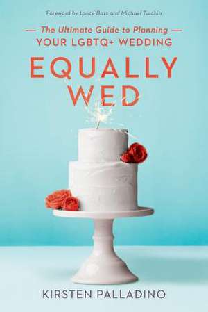 Equally Wed: The Ultimate Guide to Planning Your LGBTQ+ Wedding de Kirsten Palladino