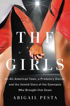 The Girls: An All-American Town, a Predatory Doctor, and the Untold Story of the Gymnasts Who Brought Him Down de Abigail Pesta