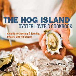 The Hog Island Oyster Lover's Cookbook: A Guide to Choosing & Savoring Oysters, with Over 40 Recipes de Jairemarie Pomo