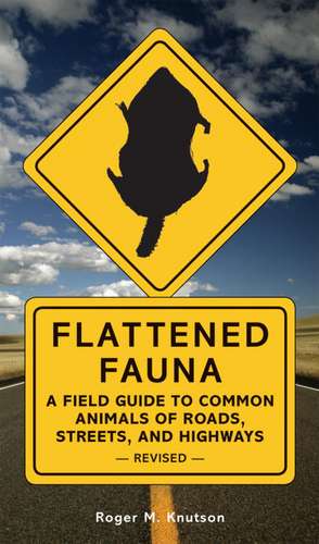 Flattened Fauna: A Field Guide to Common Animals of Roads, Streets, and Highways de Roger M. Knutson