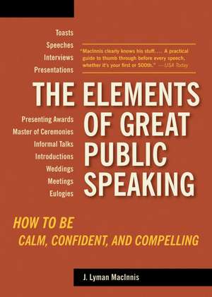 The Elements of Great Public Speaking: How to Be Calm, Confident, and Compelling de J. Lyman Macinnis