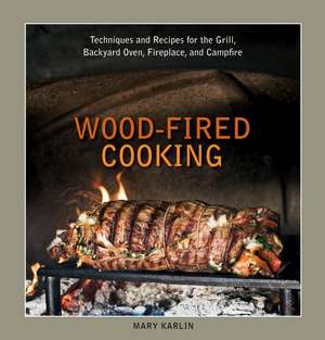 Wood-Fired Cooking: Techniques and Recipes for the Grill, Backyard Oven, Fireplace, and Campfire de Mary Karlin