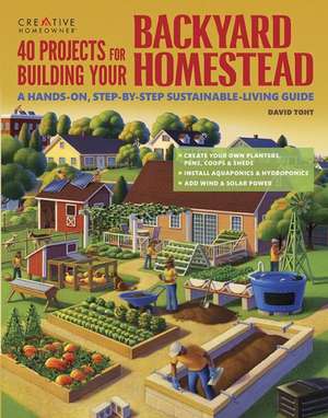 40 Projects for Building Your Backyard Homestead: A Hands-On, Step-By-Step Sustainable-Living Guide de David Toht