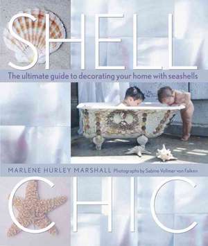 Shell Chic: The Ultimate Guide to Decorating Your Home with Seashells de Marlene Hurley Marshall