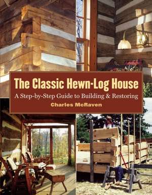 The Classic Hewn-Log House: A Step-By-Step Guide to Building and Restoring de Charles McRaven