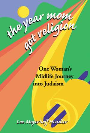 The Year Mom Got Religion: One Woman's Midlife Journey Into Judaism de Lee Meyerhoff Hendler