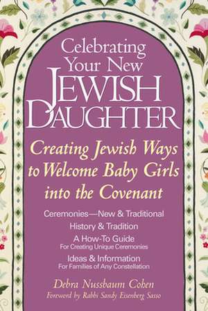 Celebrating Your New Jewish Daughter: Creating Jewish Ways to Welcome Baby Girls Into the Covenant de Debra Nussbaum Cohen