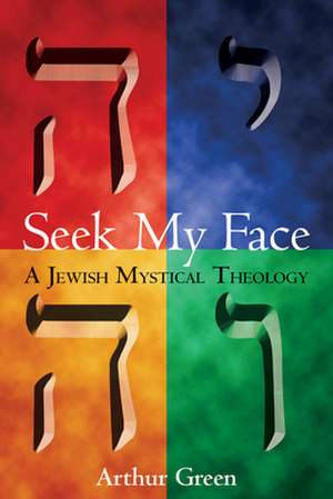 Seek My Face: A Jewish Mystical Theology de Arthur Green