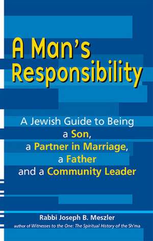 A Man's Responsibility: A Jewish Guide to Being a Son, a Partner in Marriage, a Father, and a Community Leader de Joseph B. Meszler