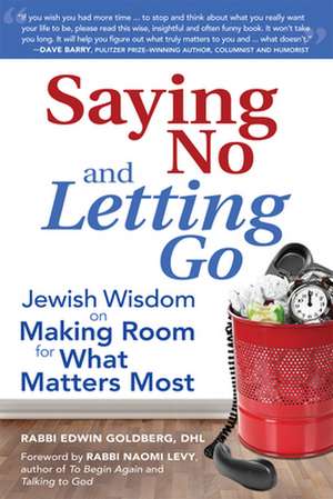 Saying No and Letting Go: Jewish Wisdom on Making Room for What Matters Most de Rabbi Edwin Dhl Goldberg