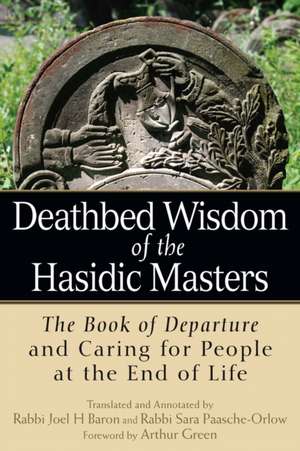 Deathbed Wisdom of the Hasidic Masters: The Book of Departure and Caring for People at the End of Life de Arthur Green