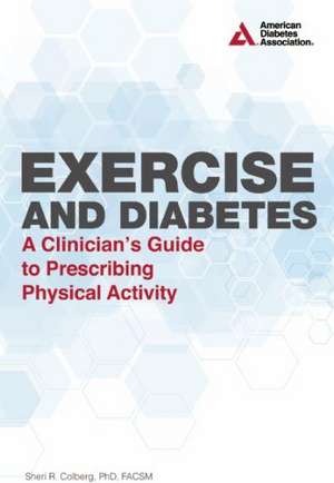 Exercise and Diabetes: A Clinician's Guide to Prescribing Physical Activity de Sheri R. Colberg