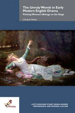 The Unruly Womb in Early Modern English Drama de Ursula A. Potter