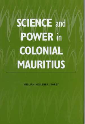 Science and Power in Colonial Mauritius de William Kellehe Storey