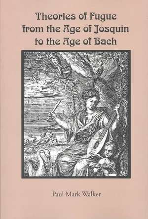 Theories of Fugue from the Age of Josquin to the Age of Bach de Paul Mark Walker