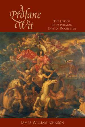 A Profane Wit – The Life of John Wilmot, Earl of Rochester de James William Johnson