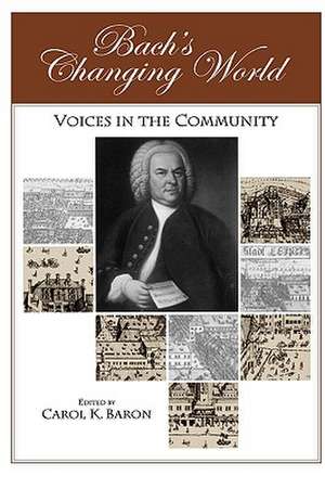 Bach′s Changing World – Voices in the Community de Carol Baron