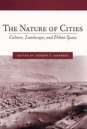 The Nature of Cities – Culture, Landscape, and Urban Space de Andrew C. Isenberg