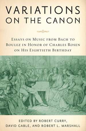 Variations on the Canon – Essays on Music from Bach to Boulez in Honor of Charles Rosen on His Eightieth Birthday de Robert Curry