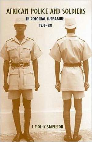 African Police and Soldiers in Colonial Zimbabwe, 1923–80 de Timothy Stapleton