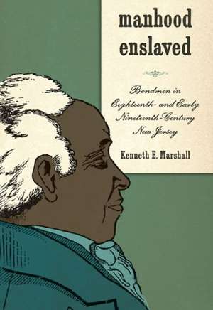 Manhood Enslaved – Bondmen in Eighteenth– and Early Nineteenth–Century New Jersey de Kenneth E. Marshall