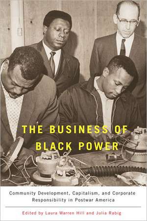 The Business of Black Power – Community Development, Capitalism, and Corporate Responsibility in Postwar America de Laura Warren Hill