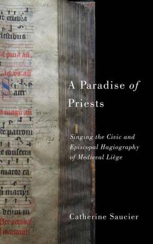 A Paradise of Priests – Singing the Civic and Episcopal Hagiography of Medieval Liège de Catherine Saucier