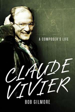 Claude Vivier – A Composer`s Life de Bob Gilmore