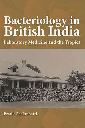 Bacteriology in British India – Laboratory Medicine and the Tropics de Pratik Chakrabarti