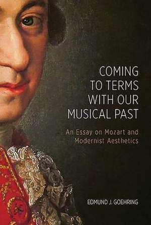 Coming to Terms with Our Musical Past – An Essay on Mozart and Modernist Aesthetics de Edmund J. Goehring