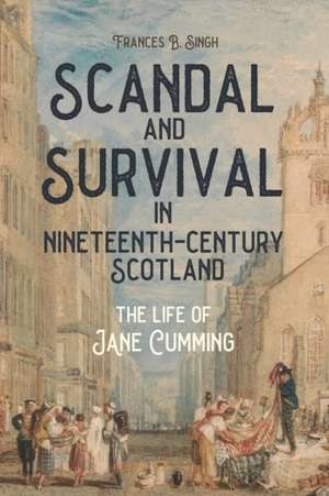 Scandal and Survival in Nineteenth–Century Scotl – The Life of Jane Cumming de Frances B. Singh