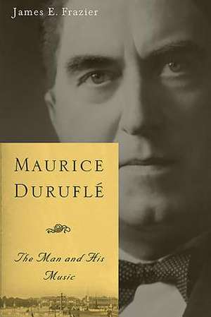 Maurice Duruflé – The Man and His Music de James E. Frazier