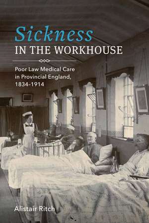 Sickness in the Workhouse – Poor Law Medical Care in Provincial England, 1834–1914 de Alistair Ritch