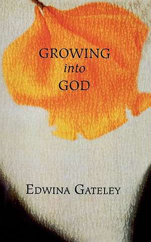 Growing Into God de Edwina Gateley