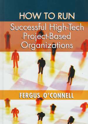 How to Run Successful High-Tech Project-Based Organizations de Fergus O'Connell