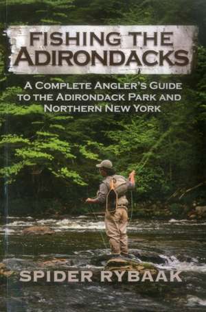 Fishing the Adirondacks: A Complete Angler S Guide to the Adirondack Park and Northern New York de Spider Rybaak