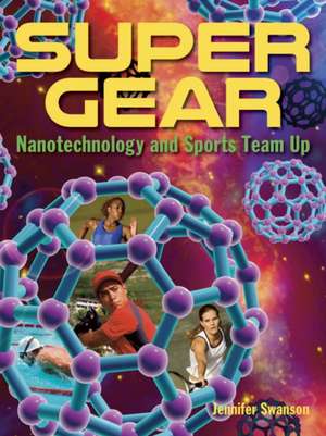 Super Gear: Nanotechnology and Sports Team Up de Jennifer Swanson