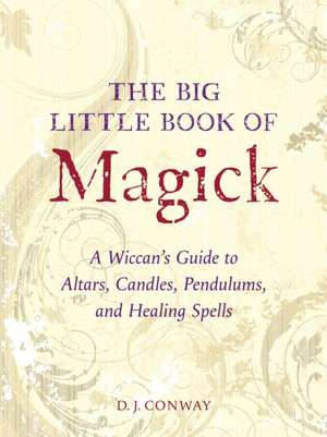 The Big Little Book of Magick: A Wiccan's Guide to Altars, Candles, Pendulums, and Healing Spells de D. J. Conway