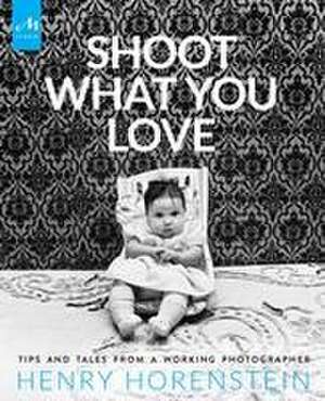 Shoot What You Love de Henry Horenstein