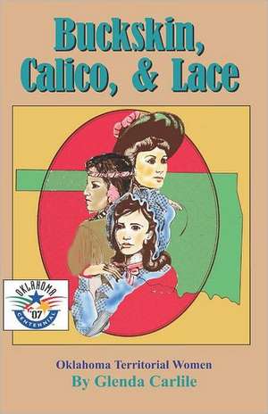 Buckskin, Calico, & Lace: Oklahoma Territorial Women de Glenda Carlile