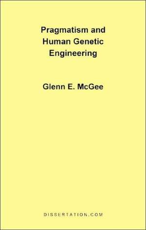 Pragmatism and Human Genetic Engineering de Glenn Edwards McGee