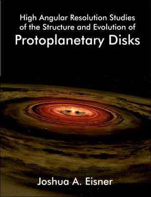 High Angular Resolution Studies of the Structure and Evolution of Protoplanetary Disks de Joshua A. Eisner