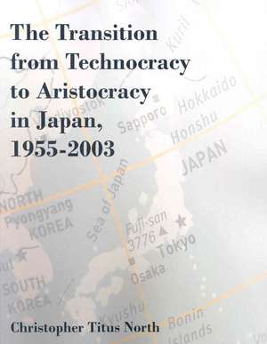 The Transition from Technocracy to Aristocracy in Japan, 1955-2003 de Christopher Titus North